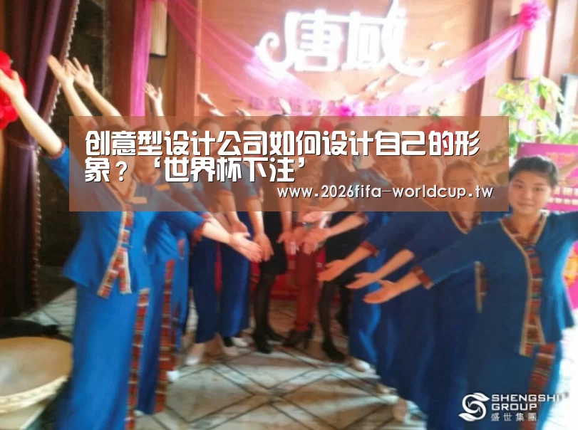 创意型设计公司如何设计自己的形象?‘世界杯下注’(图2) 世界杯投注网