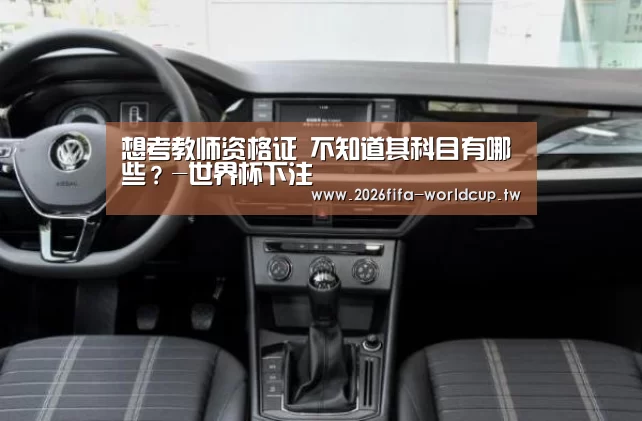 想考教师资格证 不知道其科目有哪些?-世界杯下注(图1) 世界杯投注网