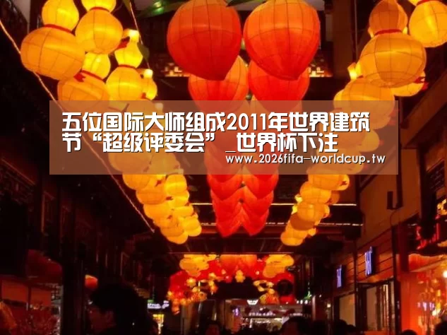五位国际大师组成2011年世界建筑节“超级评委会”_世界杯下注(图1) 世界杯下注平台
