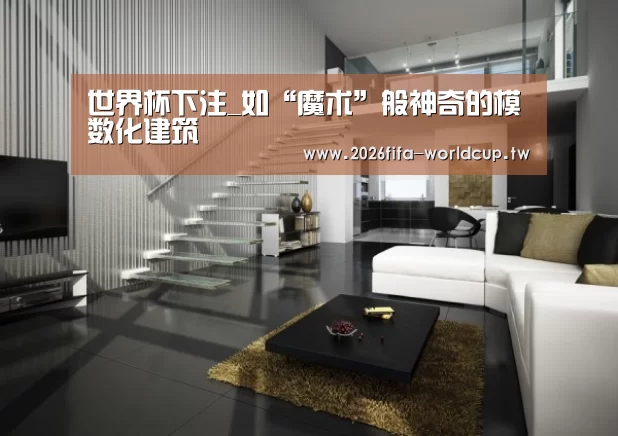 世界杯下注_如“魔术”般神奇的模数化建筑(图1) 世界杯投注网