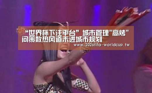 “世界杯下注平台”城市管理高烤问策散热风道未进城市规划(图1) 世界杯下注平台