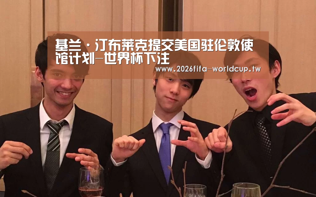 基兰·汀布莱克提交美国驻伦敦使馆计划-世界杯下注(图3) 世界杯下注