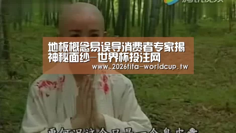 地板概念易误导消费者专家揭神秘面纱-世界杯投注网(图3) 世界杯下注平台
