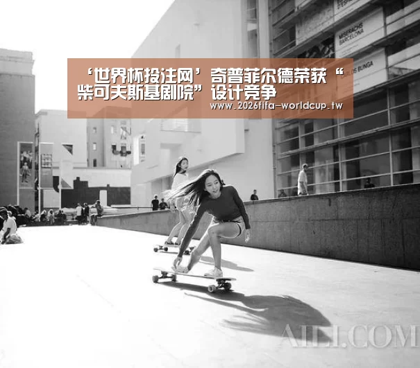 ‘世界杯投注网’奇普菲尔德荣获“柴可夫斯基剧院”设计竞争(图2) 世界杯投注网
